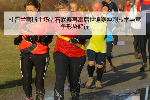杜普兰蒂斯主场钻石联赛再赢后世锦赛冲刺技术与竞争形势解读